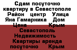 Сдам посуточно квартиру в Севастополе › Район ­ центр › Улица ­ Яна Гамарника › Дом ­ 8 › Цена ­ 1 000 - Крым, Севастополь Недвижимость » Квартиры аренда посуточно   . Крым,Севастополь